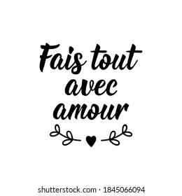 French lettering. Translation from French - Do everything with love. Element for flyers, banner and posters. Modern calligraphy. Ink illustration