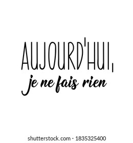 French lettering. Translation from French - Today i do nothing. Element for flyers, banner and posters. Modern calligraphy. Ink illustration