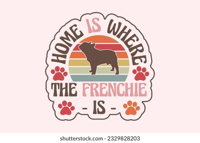 Frenchie Dog Quote EPS Design. Home Is Where The Frenchie Is Frenchie Dog. Vector illustration, can be used as a print for t'shirts, bags, cards and posters
