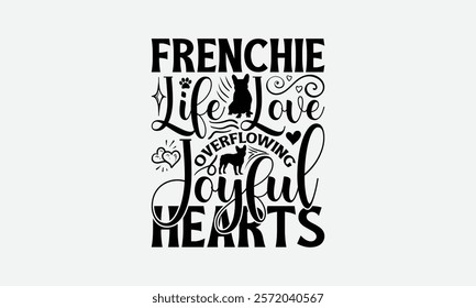 Frenchie Life Love Overflowing Joyful Hearts - French Bulldog T - Shirt Design, Hand Drawn Lettering Phrase White Background, This Illustration Can Be Used As Print And Bags, Stationary Or A Poster.