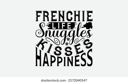 Frenchie Life Snuggles Kisses Happiness - French Bulldog T - Shirt Design, Hand Drawn Vintage With Lettering Decoration Elements, Silhouette Cameo, Cricut, Isolated On White Background. EPS 10