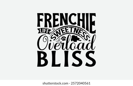 Frenchie Life Sweetness Overload Bliss - French Bulldog T - Shirt Design, Hand Drawn Lettering Phrase White Background, This Illustration Can Be Used As Print And Bags, Stationary Or A Poster. EPS 10