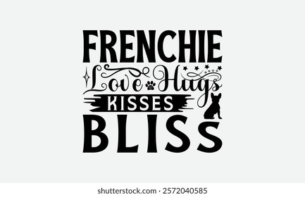 Frenchie Love Hugs Kisses Bliss - French Bulldog T - Shirt Design, Hand Drawn Lettering Phrase White Background, This Illustration Can Be Used As Print And Bags, Stationary Or A Poster. EPS 10