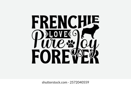 Frenchie Love Pure Joy Forever - French Bulldog T - Shirt Design, Hand Drawn Lettering Phrase For Cutting Machine, Greeting Card Template With Typography Text, EPS 10