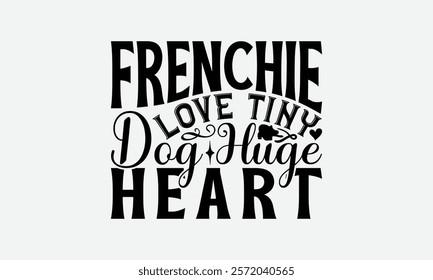 Frenchie Love Tiny Dog Huge Heart - French Bulldog T - Shirt Design, Isolated On White Background, Illustration For Prints And Bags, Posters, Cards, Calligraphy Graphic Design. EPS 10