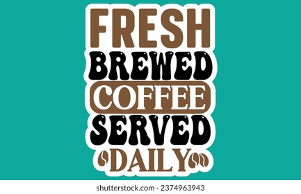 Fresh Brewed Coffee Served Daily,   Coffee Sticker Design Vector File.