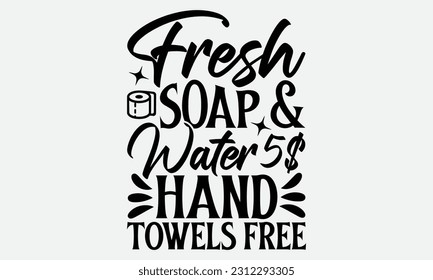 Fresh Soap and Water 5$ Hand Towels Free - Bathroom T-shirt Design,typography SVG design, Vector illustration with hand drawn lettering, posters, banners, cards, mugs, Notebooks, white background.
 svg