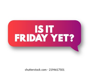 Is it Friday yet? is a colloquial phrase often used to express a sense of impatience or eagerness for the workweek to end and the weekend to begin, text concept message bubble