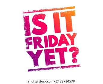 Is it Friday yet? is a colloquial phrase often used to express a sense of impatience or eagerness for the workweek to end and the weekend to begin, text concept stamp