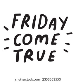 Friday come true. Lettering. Hand drawn design on white background.