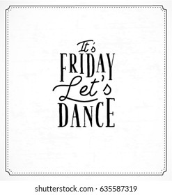 It's Friday. Let' s Dance. Typographic Minimal Text  for Lettering Poster or Postcard. Motivational and Inspirational Quote in Vintage Style.