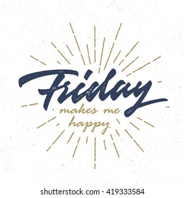 "Friday Makes Me Happy" Vintage Funny retro old school t shirt apparel print wall art poster graphics. Hand crafted lettering. Typographic Calligraphic Quote design. Vector illustration.