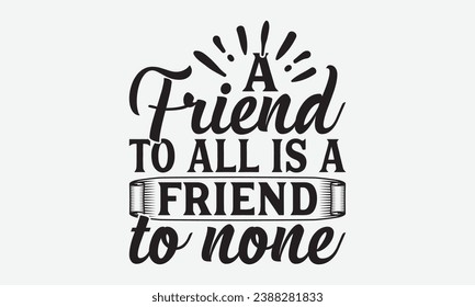 A Friend To All Is A Friend To None -Friendship T-Shirt Design, Vector Illustration With Hand Drawn Lettering, For Poster, Hoodie, Cutting Machine.