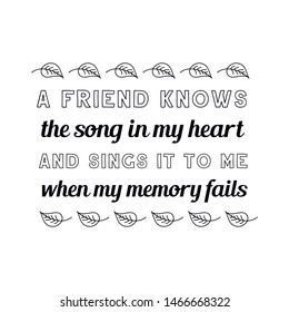 A friend knows the song in my heart and sings it to me when my memory fails. Calligraphy saying for print. Vector Quote