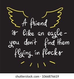 A friend is like an eagle - you don’t find them flying in flocks - handwritten motivational quote. Print for inspiring poster, t-shirt, bag, logo, greeting postcard, flyer, sticker, sweatshirt, cups.