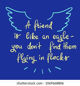A friend is like an eagle - you don’t find them flying in flocks - handwritten motivational quote. Print for inspiring poster, t-shirt, bag, logo, greeting postcard, flyer, sticker, sweatshirt, cups.
