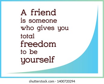  A friend Is Someone Who Gives You total freedom To Be Yourself. Life Quote