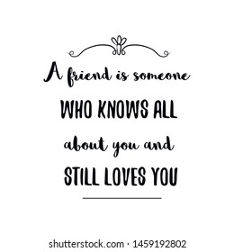 A friend is someone who knows all about you and still loves you. Calligraphy saying for print. Vector Quote 