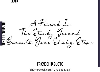 A Friend Is The Steady Ground Beneath Your Shaky Steps  -Friendship Quote Cursive Calligraphy Hand Lettering Vector