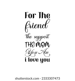 for the friend the support the mom you are i love you black letter quote