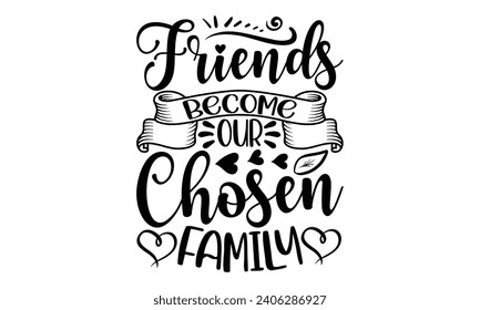 Friends Become Our Chosen Family- Best friends t- shirt design, Hand drawn vintage illustration with hand-lettering and decoration elements, greeting card template with typography text svg