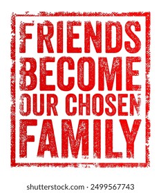 Friends Become Our Chosen Family - means that friends often take on a role in our lives similar to that of family members, text concept stamp