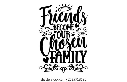 Friends Become Our Chosen Family - Best Friend t shirt design, Hand drawn lettering phrase, Calligraphy graphic design,  Files for Cutting Cricut and Silhouette