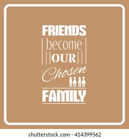 Friends become our chosen family. Quote typographical background. Vector template for poster business card and banner