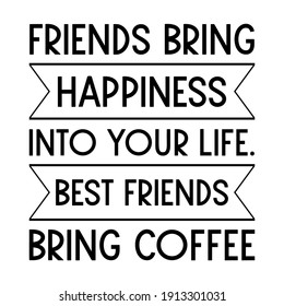 Friends bring happiness into your life. Best friends bring coffee. Vector Quote