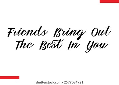 Friends Bring Out The Best In You cursive text typography saying