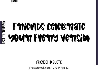 Friends Celebrate Your Every Version  -Friendship Quote Cursive Calligraphy Hand Lettering Vector