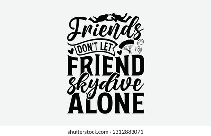 Friends Don't Let Friend Skydive Alone - Skydiving T-shirt Design, Motivational Inspirational SVG Quotes, Hand Drawn Vintage Illustration With Hand-Lettering And Decoration Elements.