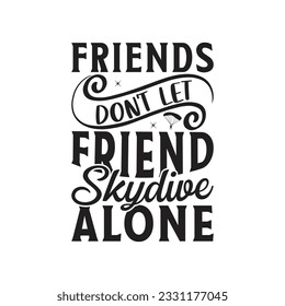 Friends don't let friend skydive alone - Lettering design for greeting banners, Mouse Pads, Prints, Cards and Posters, Mugs, Notebooks, Floor Pillows and T-shirt prints design.

