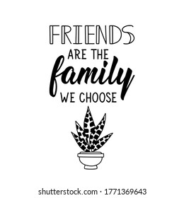 Friends are the family we choose. Lettering. Can be used for prints bags, t-shirts, posters, cards. Calligraphy vector. Ink illustration