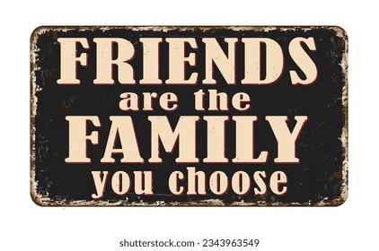 Friends are the family you choose vintage rusty metal sign on a white background, vector illustration