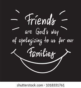Friends are Gods way of apologizing to us for our families handwritten motivational quote. Print for poster, t-shirt, bags, postcard, sticker. Simple funny slogan, cute vector