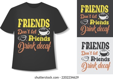 Friends Don’t Let Friends Drink Decaf. Typography Coffee T-Shirt Design. Ready For Print. Vector Illustration With Hand-Drawn.