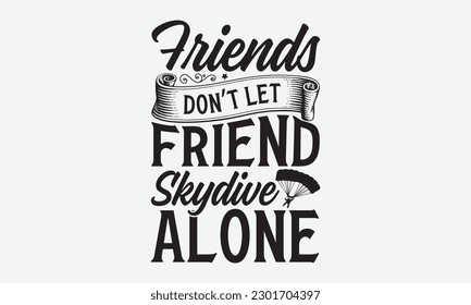 Friends Don’t Let Friend Skydive Alone - Skydiving svg typography T-shirt Design, Hand-drawn lettering phrases, Stickers, Templates, and Mugs. Vector files are editable. EPS 10.