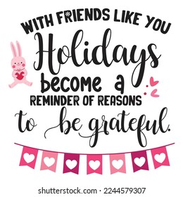 With friends like you holidays become a reminder of reasons to be grateful  Happy Valentine day shirt print template, Valentine Typography design for girls, boys, women, love vibes, valentine gift