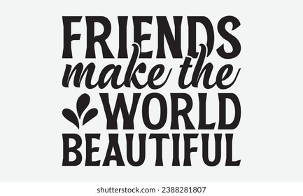 Friends Make The World Beautiful -Friendship T-Shirt Design, Calligraphy Graphic Design, For Mugs, Pillows, Cutting Machine, Silhouette Cameo, Cricut.