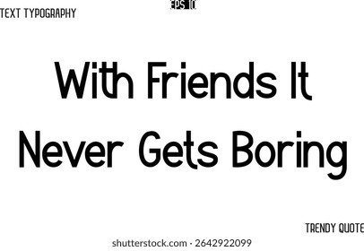 With Friends It Never Gets Boring  Modern Text Typography Trendy Slogan For T-Shirt Designs