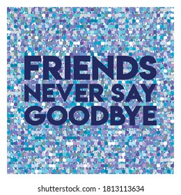 friends never say goodbye. Life quote with modern background vector illustration