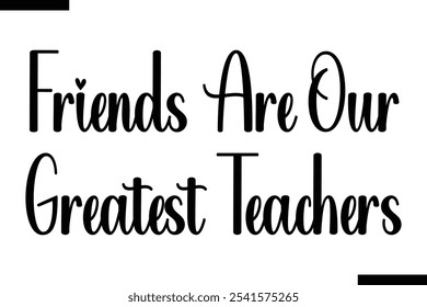 Friends are our greatest teachers Stylish Typography Text On White Background