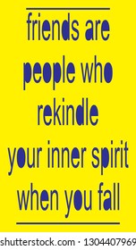 Friends are people who rekindle your inner spirit when you fall.