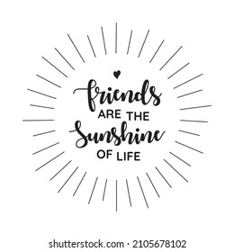 Friends are the Sunshine of Life vector lettering typography calligraphy with lines shown as a sun. Can be used for Celebration posters, cards, invitations, banners, wall art, t shirt, mug.