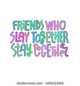 Friends who slay together, stay together. Multicolor hand-drawn funny lettering quote isolated on white background. Friendship quote.