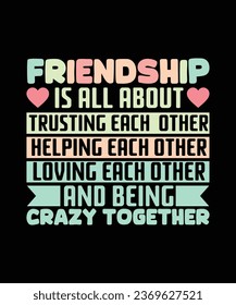 FRIENDSHIP IS ALL ABOUT TRUSTING EACH  OTHER HELPING EACH OTHER LOVING EACH OTHER AND BEING CRAZY TOGETHER. T-SHIRT DESIGN. PRINT TEMPLATE.TYPOGRAPHY VECTOR ILLUSTRATION.