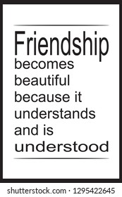 Friendship becomes beautiful because it understands and is understood