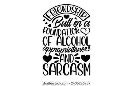 Friendship Bull Or A Foundation Of Alcohol Appropriateness And Sarcasm- Best friends t- shirt design, Hand drawn vintage illustration with hand-lettering and decoration elements, greeting card templat svg