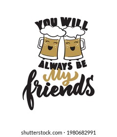 Friendship handwritten phrase with calligraphic text. Written lettering quote - You will always be my friend.  Friends cartoon beer in a vector illustration.